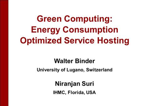 Walter Binder University of Lugano, Switzerland Niranjan Suri IHMC, Florida, USA Green Computing: Energy Consumption Optimized Service Hosting.