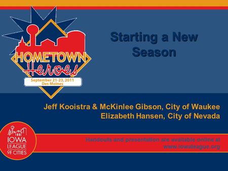 1 Starting a New Season Jeff Kooistra & McKinlee Gibson, City of Waukee Elizabeth Hansen, City of Nevada Handouts and presentation are available online.