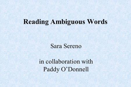 Reading Ambiguous Words Sara Sereno in collaboration with Paddy O’Donnell.