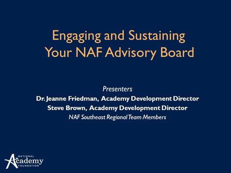 Presenters Dr. Jeanne Friedman, Academy Development Director Steve Brown, Academy Development Director NAF Southeast Regional Team Members Engaging and.