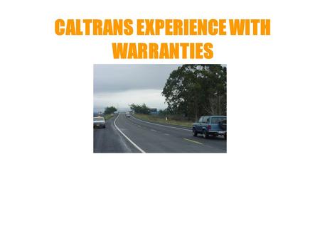 CALTRANS EXPERIENCE WITH WARRANTIES. WHY WARRANTY The Right Strategy at the Right Time Shift Responsibility of Quality Control to Contractor State Responsibility.