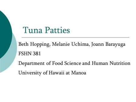 Tuna Patties Beth Hopping, Melanie Uchima, Joann Barayuga FSHN 381 Department of Food Science and Human Nutrition University of Hawaii at Manoa.