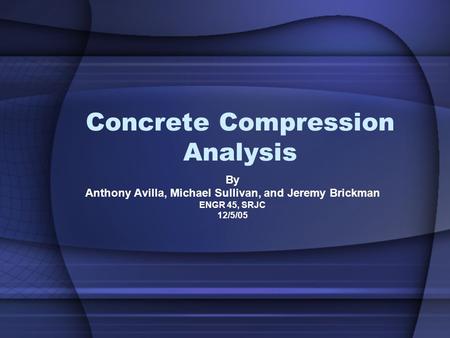 Concrete Compression Analysis By Anthony Avilla, Michael Sullivan, and Jeremy Brickman ENGR 45, SRJC 12/5/05.