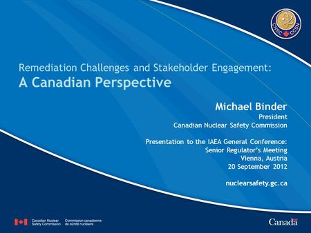 Remediation Challenges and Stakeholder Engagement: A Canadian Perspective Michael Binder President Canadian Nuclear Safety Commission Presentation to the.