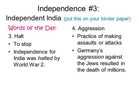 Independence #3: Independent India (put this on your binder paper) Words of the Day: 3. Halt To stop Independence for India was halted by World War 2.