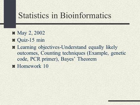 Statistics in Bioinformatics May 2, 2002 Quiz-15 min Learning objectives-Understand equally likely outcomes, Counting techniques (Example, genetic code,