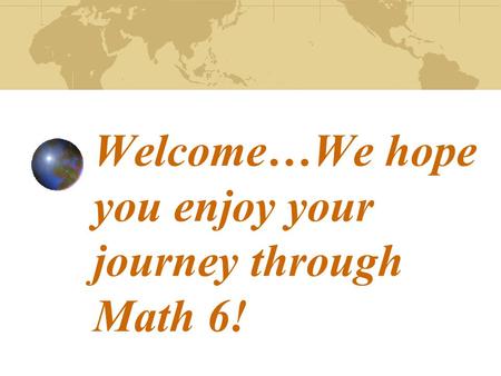 Welcome…We hope you enjoy your journey through Math 6!