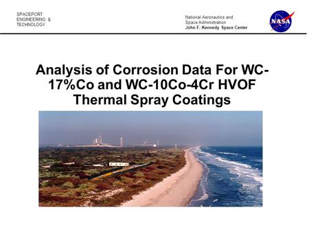 SPACEPORT ENGINEERING & TECHNOLOGY National Aeronautics and Space Administration John F. Kennedy Space Center Analysis of Corrosion Data For WC- 17%Co.