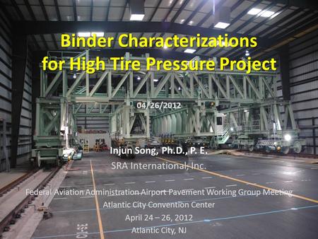 Binder Characterizations for High Tire Pressure Project 04/26/2012 Injun Song Injun Song, Ph.D., P. E. SRA International, Inc. Federal Aviation Administration.