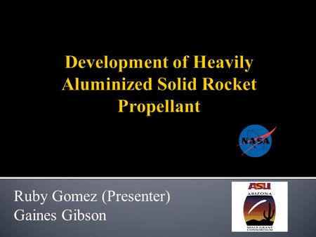Ruby Gomez (Presenter) Gaines Gibson.  Daedalus Astronautics at ASU  Project Purpose  Chemical Properties  Mixing Procedures  Testing Equipment 
