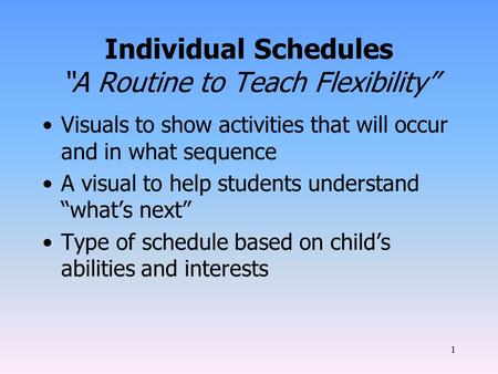 1 Individual Schedules “A Routine to Teach Flexibility” Visuals to show activities that will occur and in what sequence A visual to help students understand.