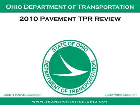 Www.transportation.ohio.gov John R. Kasich, GovernorJerry Wray, Director Ohio Department of Transportation 2010 Pavement TPR Review.