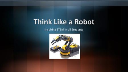 Think Like a Robot Inspiring STEM in all Students.