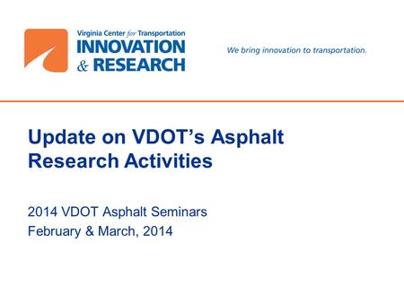 Update on VDOT’s Asphalt Research Activities 2014 VDOT Asphalt Seminars February & March, 2014 1.