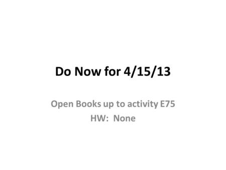 Do Now for 4/15/13 Open Books up to activity E75 HW: None.