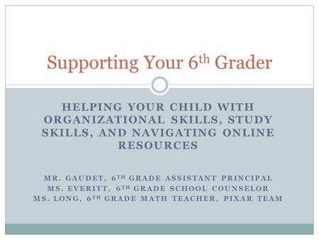 HELPING YOUR CHILD WITH ORGANIZATIONAL SKILLS, STUDY SKILLS, AND NAVIGATING ONLINE RESOURCES MR. GAUDET, 6 TH GRADE ASSISTANT PRINCIPAL MS. EVERITT, 6.