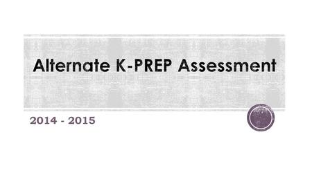 2014 - 2015.  Content standards are no longer referred to as just Alternate K-PREP Standards.  Now referred to as Alternate K-PREP Aligned Content Standards.