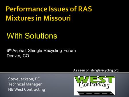 Steve Jackson, PE Technical Manager NB West Contracting As seen on shinglerecycling.org 6 th Asphalt Shingle Recycling Forum Denver, CO With Solutions.
