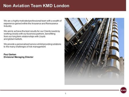 Non Aviation Team KMD London We are a highly motivated professional team with a wealth of experience gained within the Insurance and Reinsurance Industry.