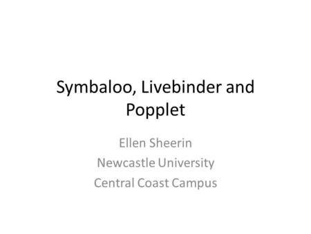Symbaloo, Livebinder and Popplet Ellen Sheerin Newcastle University Central Coast Campus.