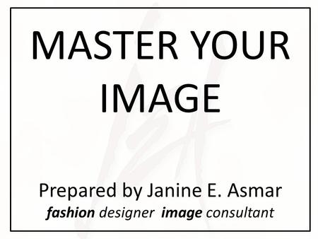 MASTER YOUR IMAGE Prepared by Janine E. Asmar fashion designer image consultant.