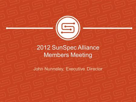 2012 SunSpec Alliance Members Meeting John Nunneley, Executive Director.