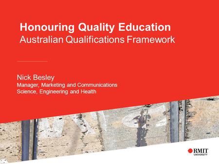 Honouring Quality Education Australian Qualifications Framework Nick Besley Manager, Marketing and Communications Science, Engineering and Health.