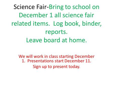 Science Fair-Bring to school on December 1 all science fair related items. Log book, binder, reports. Leave board at home. We will work in class starting.