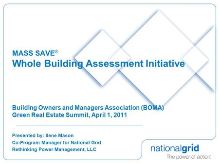 MASS SAVE ® Whole Building Assessment Initiative Building Owners and Managers Association (BOMA) Green Real Estate Summit, April 1, 2011 Presented by: