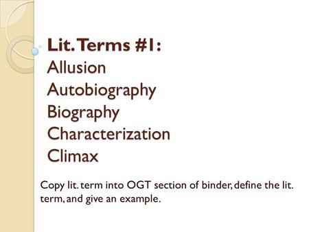 Lit. Terms #1: Allusion Autobiography Biography Characterization Climax Copy lit. term into OGT section of binder, define the lit. term, and give an example.