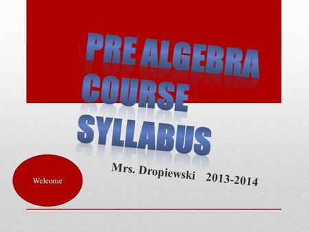 Mrs. Dropiewski 2013-2014 Welcome. This course reinforces mathematical skills taught in the earlier grades with additional advanced computation including.
