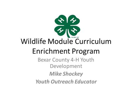 Wildlife Module Curriculum Enrichment Program Bexar County 4-H Youth Development Mike Shockey Youth Outreach Educator.