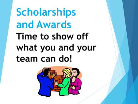 Scholarships and Awards Time to show off what you and your team can do!