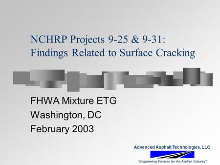 NCHRP Projects 9-25 & 9-31: Findings Related to Surface Cracking FHWA Mixture ETG Washington, DC February 2003 Advanced Asphalt Technologies, LLC “Engineering.