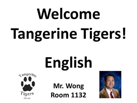 Welcome Tangerine Tigers! English Mr. Wong Room 1132.