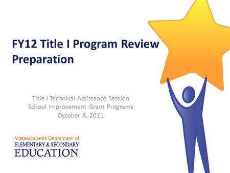 FY12 Title I Program Review Preparation Title I Technical Assistance Session School Improvement Grant Programs October 6, 2011.