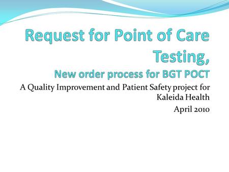 A Quality Improvement and Patient Safety project for Kaleida Health April 2010.