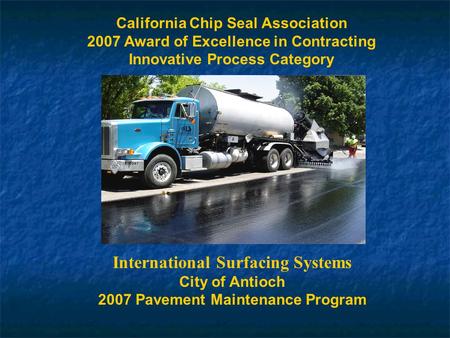 California Chip Seal Association 2007 Award of Excellence in Contracting Innovative Process Category International Surfacing Systems City of Antioch 2007.