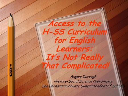 Access to the H-SS Curriculum for English Learners: It’s Not Really That Complicated! Angela Dorough History-Social Science Coordinator San Bernardino.