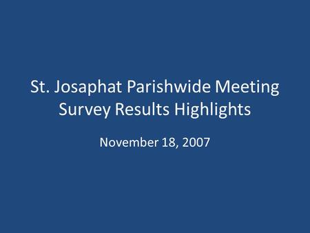 St. Josaphat Parishwide Meeting Survey Results Highlights November 18, 2007.