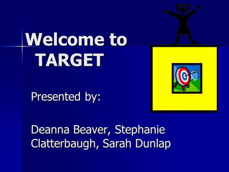 Welcome to TARGET Welcome to TARGET Presented by: Deanna Beaver, Stephanie Clatterbaugh, Sarah Dunlap.