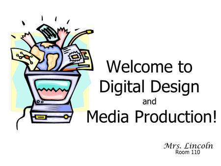 Mrs. Lincoln Welcome to Digital Design and Media Production! Room 110.
