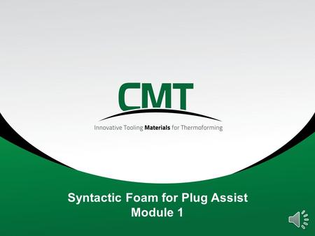 Syntactic Foam for Plug Assist Module 1 Agenda 1.Introduction to CMT Materials 2.Definitions 3.HYTAC plug assist materials 4.Benefits of plug assist.
