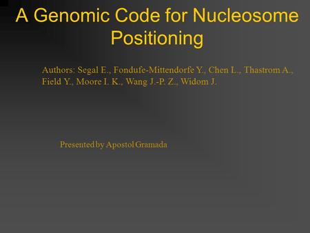 A Genomic Code for Nucleosome Positioning Authors: Segal E., Fondufe-Mittendorfe Y., Chen L., Thastrom A., Field Y., Moore I. K., Wang J.-P. Z., Widom.
