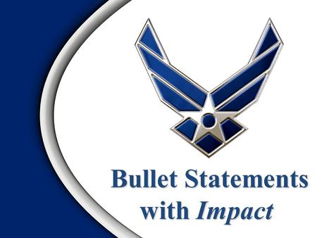 Bullet Statements Bullet Statements with Impact OVERVIEW 1.Importance of Effective Bullets 2.What is a Bullet Statement? 3.Writing Effective Bullets.