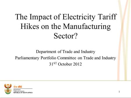 The Impact of Electricity Tariff Hikes on the Manufacturing Sector? Department of Trade and Industry Parliamentary Portfolio Committee on Trade and Industry.