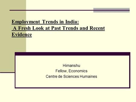 Employment Trends in India: A Fresh Look at Past Trends and Recent Evidence Himanshu Fellow, Economics Centre de Sciences Humaines.