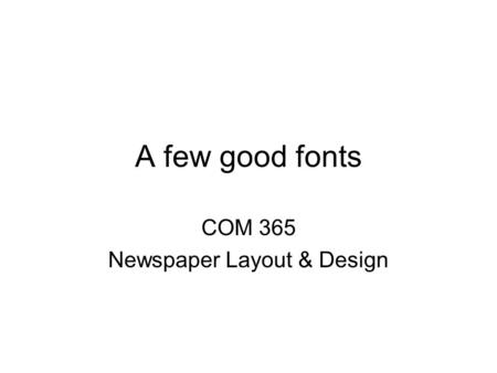 A few good fonts COM 365 Newspaper Layout & Design.