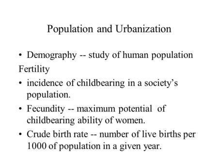 Population and Urbanization Demography -- study of human population Fertility incidence of childbearing in a society’s population. Fecundity -- maximum.