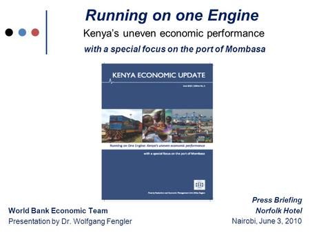 Running on one Engine Kenya’s uneven economic performance with a special focus on the port of Mombasa World Bank Economic Team Presentation by Dr. Wolfgang.